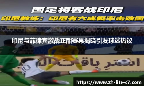 印尼与菲律宾激战正酣赛果揭晓引发球迷热议