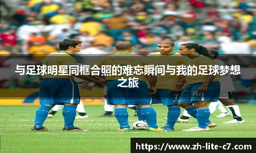 与足球明星同框合照的难忘瞬间与我的足球梦想之旅